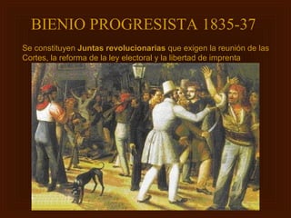 BIENIO PROGRESISTA 1835-37
Se constituyen Juntas revolucionarias que exigen la reunión de las
Cortes, la reforma de la ley electoral y la libertad de imprenta
 