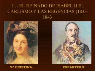 1 .- EL REINADO DE ISABEL II EL
CARLISMO Y LAS REGENCIAS (1833-
               1843




Mª CRISTINA          ESPARTERO
 