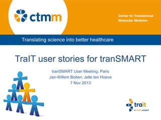 TraIT user stories for tranSMART
tranSMART User Meeting; Paris
Jan-Willem Boiten; Jelle ten Hoeve
7 Nov 2013

 