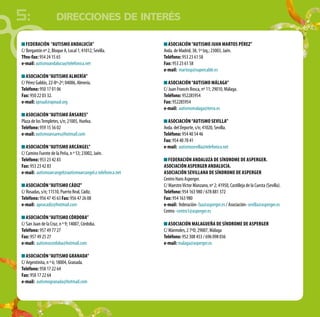 DIRECCIONES DE INTERÉS
Federación “Autismo Andalucía”
C/ Bergantín nº 2, Bloque A, Local 1; 41012, Sevilla.
Tfno-fax: 954 24 15 65
e-mail: autismoandalucia@telefonica.net
Asociación“Autismo Almería”
C/ Pérez Galdós, 22-8º-2º; 04006, Almería.
Teléfono: 950 17 01 06
Fax: 950 22 03 32.
e-mail: apnaal@apnaal.org
Asociación“Autismo Ánsares”
Plaza de losTempletes, s/n; 21005, Huelva.
Teléfono: 959 15 56 02
e-mail: autismoansares@hotmail.com
Asociación“Autismo Arcángel”
C/ Camino Fuente de la Peña, n º 53; 23002, Jaén.
Teléfono: 953 23 42 83
Fax: 953 23 42 83
e-mail: autismoarcangel@autismoarcangel.e.telefonica.net
Asociación“Autismo Cádiz”
C/ Rosadas, s/n; 11510, Puerto Real, Cádiz.
Teléfono: 956 47 45 63 Fax: 956 47 26 08
e-mail: apnacadiz@hotmail.com
Asociación“Autismo Córdoba”
C/ San Juan de la Cruz, n º 9; 14007, Córdoba.
Teléfono: 957 49 77 27
Fax: 957 49 25 27
e-mail: autismocordoba@hotmail.com
Asociación“Autismo Granada”
C/ Argentinita, n º 6; 18004, Granada.
Teléfono: 958 17 22 64
Fax: 958 17 22 64
e-mail: autismogranada@hotmail.com
Asociación“Autismo Juan Martos Pérez”
Avda. de Madrid, 38, 1º Izq.; 23003, Jaén.
Teléfono: 953 23 61 58
Fax: 953 23 61 58
e-mail: martosp@supercable.es
Asociación“Autismo Málaga”
C/ Juan Francés Bosca, nº 11; 29010, Málaga.
Teléfono: 952285954
Fax: 952285954
e-mail: autismomalaga@terra.es
Asociación“Autismo Sevilla”
Avda. del Deporte, s/n; 41020, Sevilla.
Teléfono: 954 40 54 46
Fax: 954 40 78 41
e-mail: autismosevilla@telefonica.net
Federación Andaluza de Síndrome de Asperger.
Asociación Asperger Andalucia.
Asociación Sevillana de Síndrome de Asperger
Centro Hans Asperger.
C/ MaestroVíctor Manzano, nº 2; 41950, Castilleja de la Cuesta (Sevilla).
Teléfono: 954 163 980 / 678 881 372
Fax: 954 163 980
e-mail: federación- faa@asperger.es / Asociación- sevilla@asperger.es
Centro -centro1@asperger.es
Asociación malagueña de Síndrome de Asperger
C/ Mármoles, 2 7ºD; 29007, Málaga
Teléfono: 952 308 453 / 696 098 036
e-mail: malaga@asperger.es
5:
 