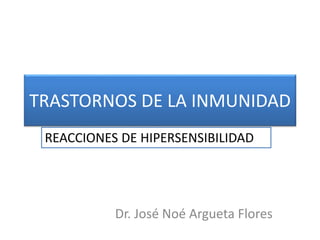 TRASTORNOS DE LA INMUNIDAD
Dr. José Noé Argueta Flores
REACCIONES DE HIPERSENSIBILIDAD
 