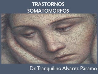 TRASTORNOS
SOMATOMORFOS
Dr.Tranquilino Alvarez Pàramo
 