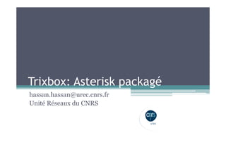 Trixbox: Asterisk packagé
hassan.hassan@urec.cnrs.fr
Unité Réseaux du CNRS
 