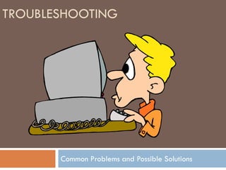TROUBLESHOOTING




       Common Problems and Possible Solutions
 