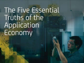 The Five Essential 
Truths of the 
Application 
Economy 
 