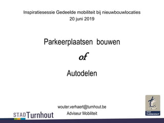 Inspiratiesessie Gedeelde mobiliteit bij nieuwbouwlocaties
20 juni 2019
Parkeerplaatsen bouwen
of
Autodelen
wouter.verhaert@turnhout.be
Adviseur Mobiliteit
 