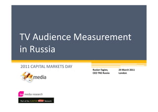 TV Audience Measurement 
in Russia
2011 CAPITAL MARKETS DAY
                           Ruslan Tagiev,    24 March 2011
                           CEO TNS Russia    London
 