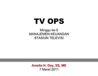 TV OPS
     Minggu ke-5
MANAJEMEN KEUANGAN
  STASIUN TELEVISI




 Amelia H. Day, SS, ME
     7 Maret 2011
                         1
 