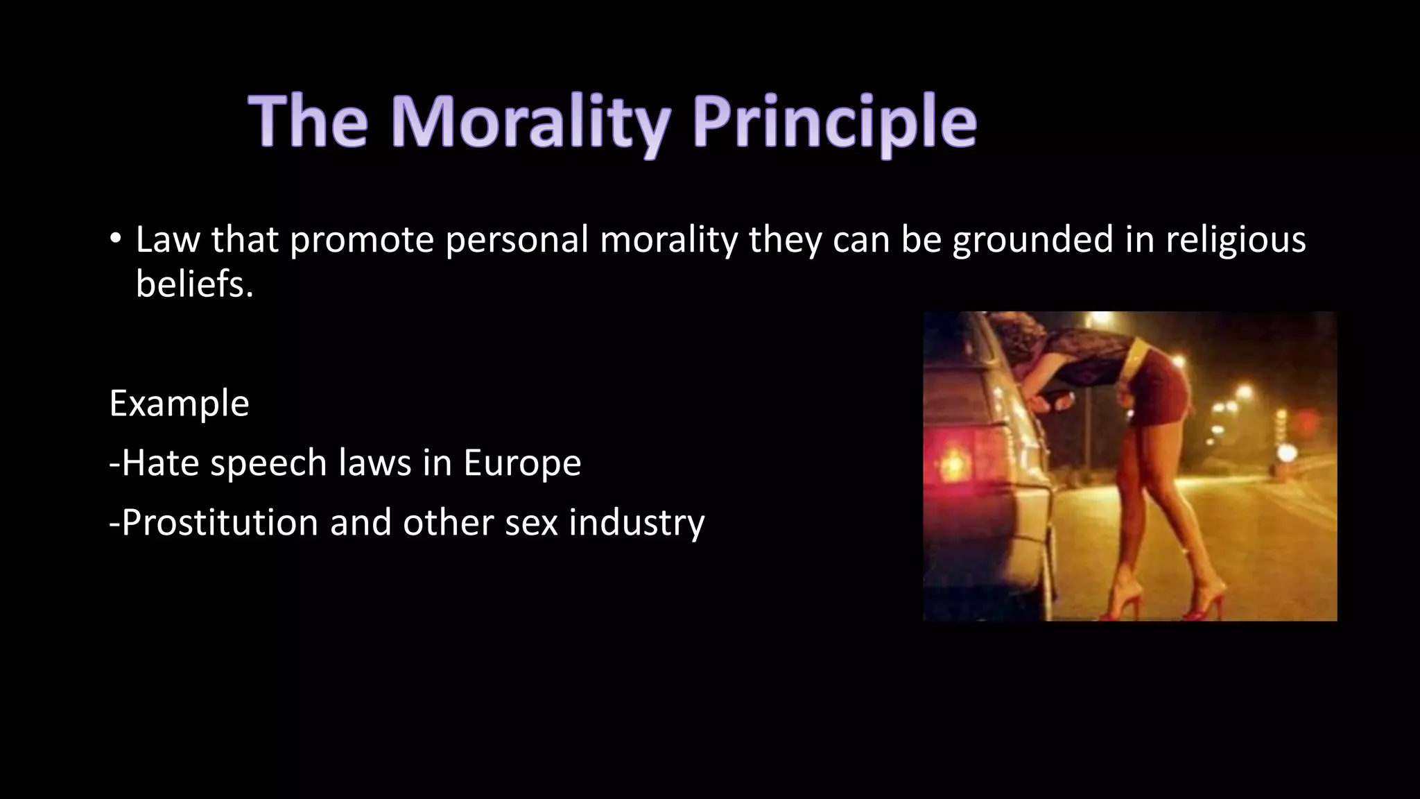 • Law that promote personal morality they can be grounded in religious
beliefs.
Example
-Hate speech laws in Europe
-Prostitution and other sex industry