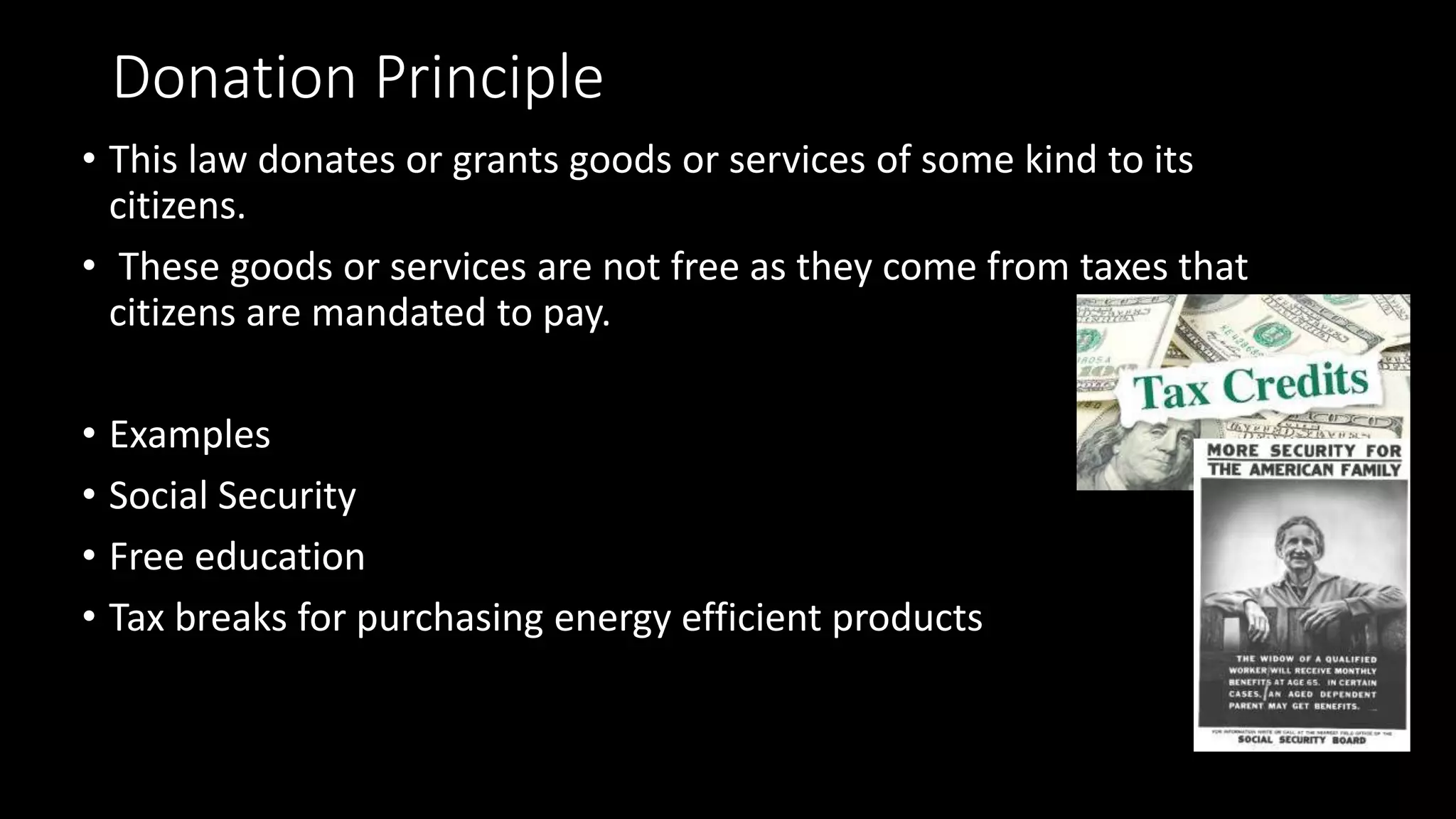 Donation Principle
• This law donates or grants goods or services of some kind to its
citizens.
• These goods or services are not free as they come from taxes that
citizens are mandated to pay.
• Examples
• Social Security
• Free education
• Tax breaks for purchasing energy efficient products