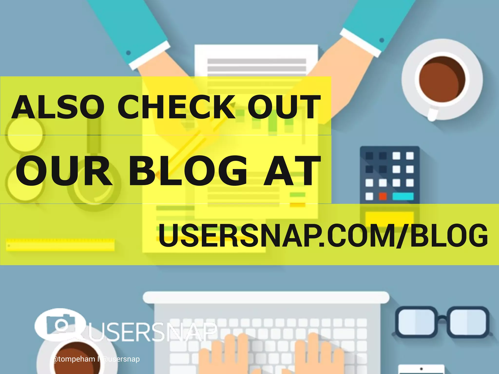 @tompeham I @usersnap
OUR BLOG AT
ALSO CHECK OUT
USERSNAP.COM/BLOG
 