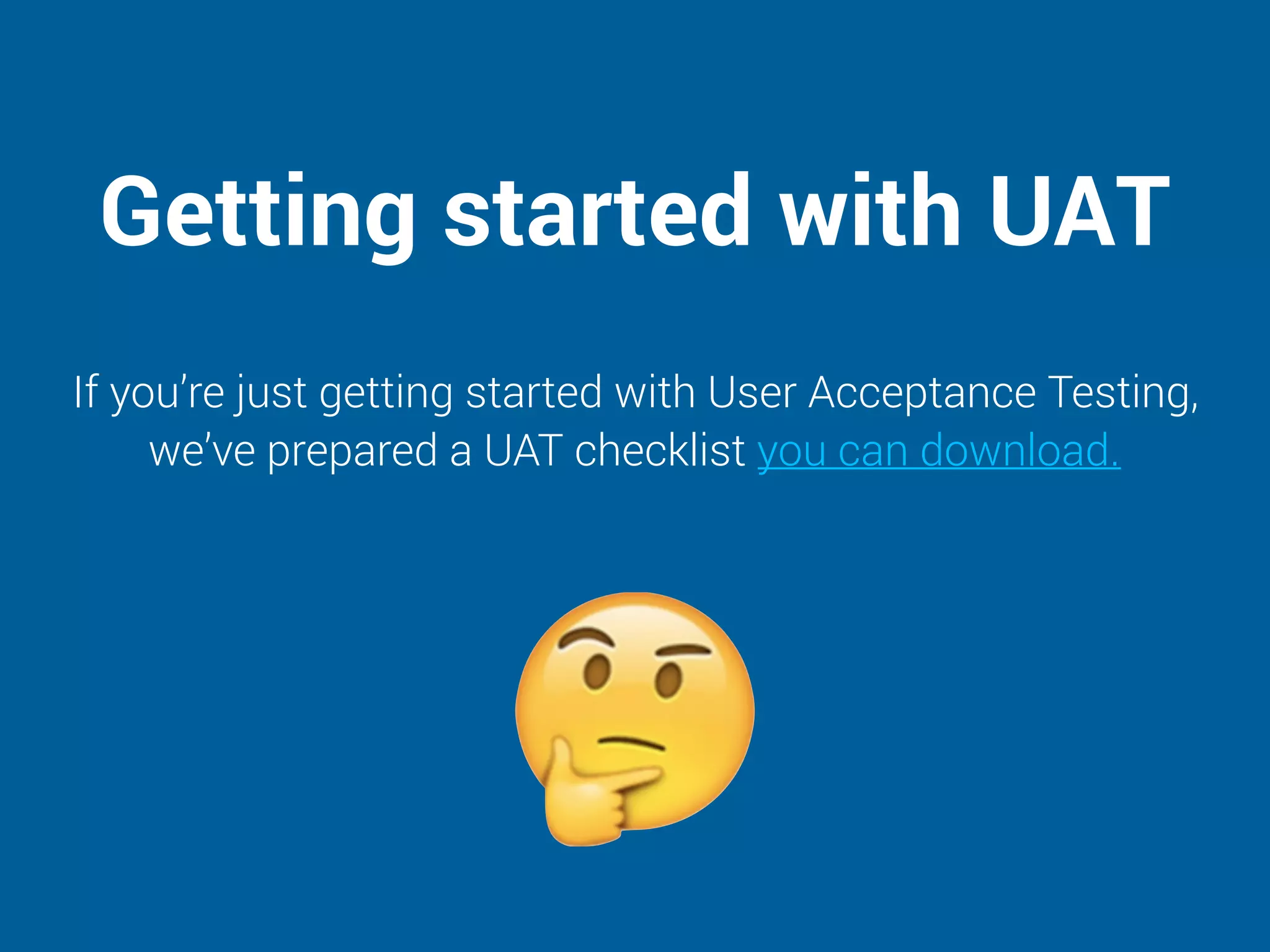 Getting started with UAT
If you’re just getting started with User Acceptance Testing,
we’ve prepared a UAT checklist you can download.
 