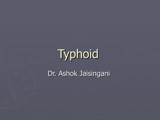 Typhoid
Dr. Ashok Jaisingani
 
