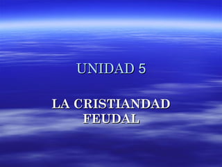UNIDADUNIDAD 55
LA CRISTIANDADLA CRISTIANDAD
FEUDALFEUDAL
 
