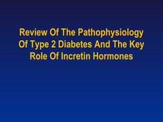 Review Of The Pathophysiology
Of Type 2 Diabetes And The Key
Role Of Incretin Hormones
 
