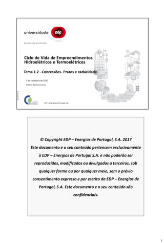 1
© Copyright EDP – Energias de Portugal, S.A. 2017
Este documento e o seu conteúdo pertencem exclusivamente
à EDP – Energias de Portugal S.A. e não poderão ser
reproduzidos, modificados ou divulgados a terceiros, sob
qualquer forma ou por qualquer meio, sem o prévio
consentimento expresso e por escrito da EDP – Energias de
Portugal, S.A. Este documento e o seu conteúdo são
confidenciais.
 