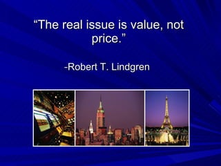 “ The real issue is value, not price.” - Robert T. Lindgren   