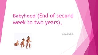Babyhood (End of second
week to two years),
Dr. Ishitha E.K.
 