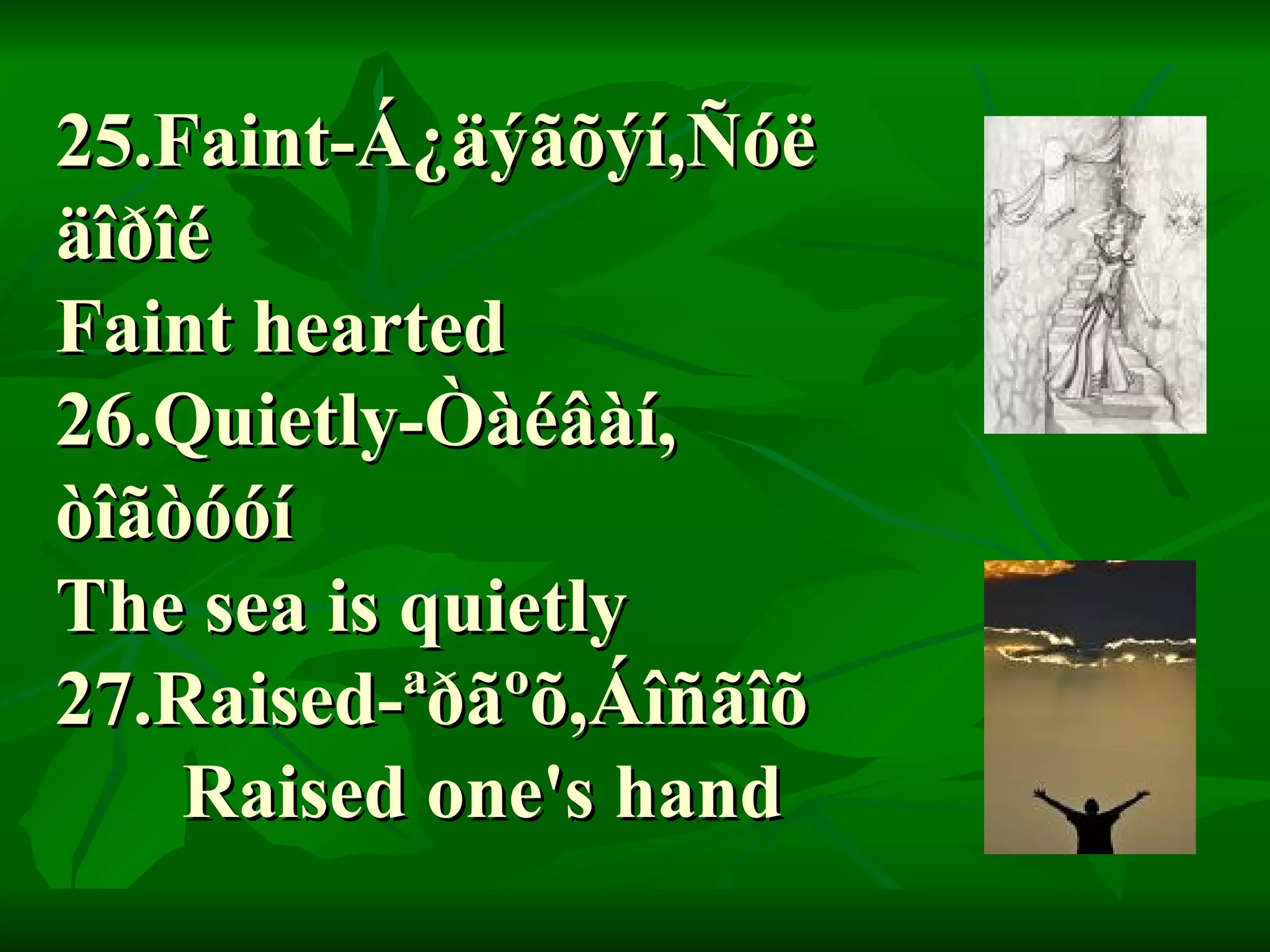 25.Faint-Á¿äýãõýí,Ñóë  äîðîé Faint hearted 26.Quietly-Òàéâàí,  òîãòóóí The sea is quietly 27.Raised-ªðãºõ,Áîñãîõ Raised one's hand 