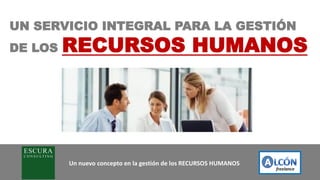 Un nuevo concepto en la gestión de los RECURSOS HUMANOS
UN SERVICIO INTEGRAL PARA LA GESTIÓN
DE LOS RECURSOS HUMANOS
 