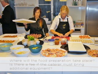 Where will the food preparation take place?
Is there a fee if the caterer must bring
additional equipment?
 