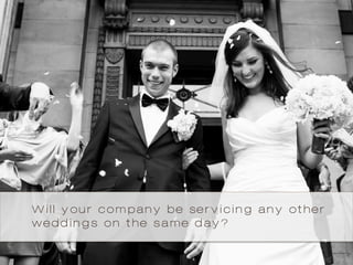 Will your company be servicing any other
weddings on the same day?
 