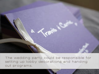 The wedding party could be responsible for
setting up lobby decorations and handing
out programs.
 
