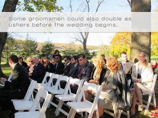 Some groomsmen could also double as
ushers before the wedding begins.
 