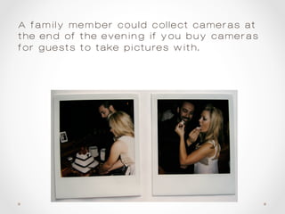 A family member could collect cameras at
the end of the evening if you buy cameras
for guests to take pictures with.
 