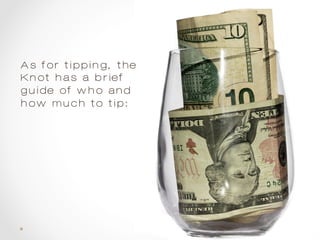 As for tipping, the
Knot has a brief
guide of who and
how much to tip:
 