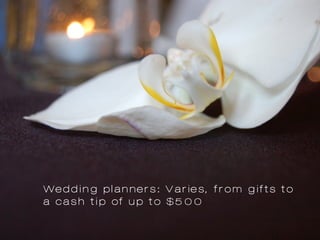 Wedding planners: Varies, from gifts to
a cash tip of up to $500
 