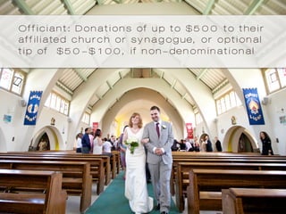 Officiant: Donations of up to $500 to their
affiliated church or synagogue, or optional
tip of $50-$100, if non-denominational
 