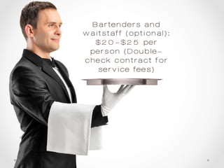 Bartenders and
waitstaff (optional):
$20-$25 per
person (Double-
check contract for
service fees)
 