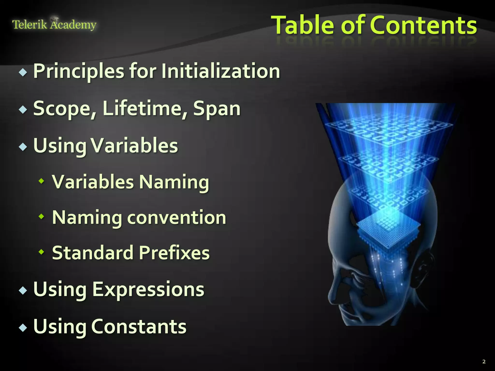 Table of Contents
 Principles   for Initialization
 Scope, Lifetime, Span

 Using Variables

   Variables Naming
   Naming convention
   Standard Prefixes
 Using Expressions

 Using Constants
                                                   2
 