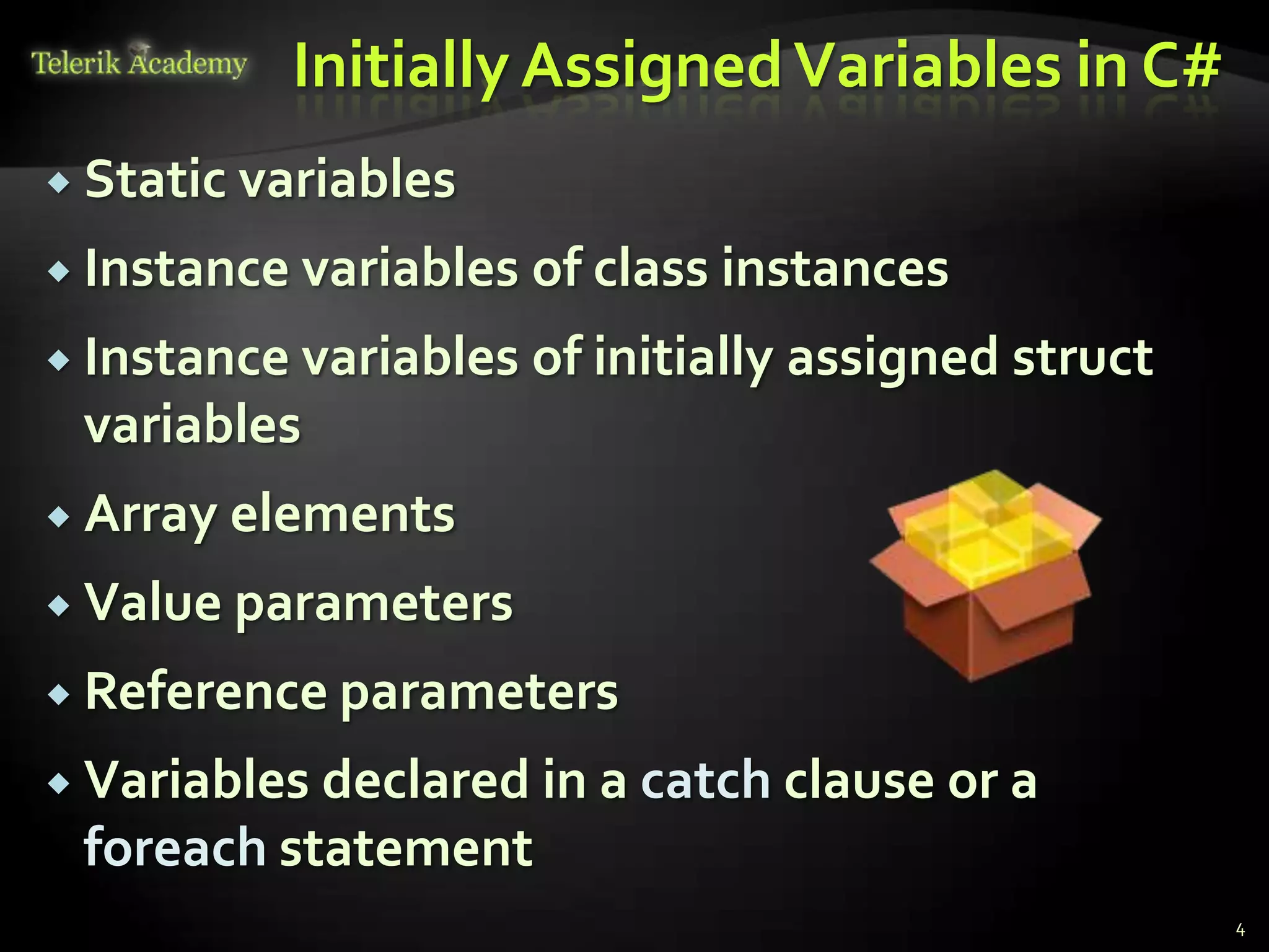 Initially Assigned Variables in C#
 Static variables

 Instance variables   of class instances
 Instance variables   of initially assigned struct
 variables
 Array   elements
 Value parameters

 Reference parameters

 Variablesdeclared in a catch clause or a
 foreach statement
                                                      4
 