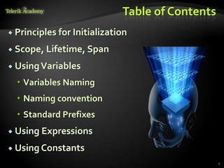 Table of Contents
 Principles   for Initialization
 Scope, Lifetime, Span

 Using Variables

   Variables Naming
   Naming convention
   Standard Prefixes
 Using Expressions

 Using Constants
                                                   2
 