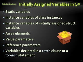 Initially Assigned Variables in C#
 Static variables

 Instance variables   of class instances
 Instance variables   of initially assigned struct
 variables
 Array   elements
 Value parameters

 Reference parameters

 Variablesdeclared in a catch clause or a
 foreach statement
                                                      4
 