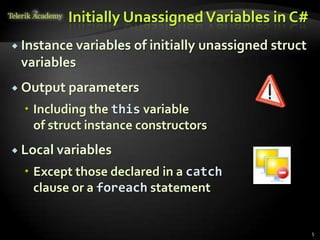 Initially Unassigned Variables in C#
 Instance variables   of initially unassigned struct
 variables
 Output parameters

   Including the this variable
    of struct instance constructors
 Local variables

   Except those declared in a catch
    clause or a foreach statement


                                                        5
 