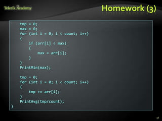 Homework (3)
    tmp = 0;
    max = 0;
    for (int i = 0; i < count; i++)
    {
        if (arr[i] < max)
        {
            max = arr[i];
        }
    }
    PrintMin(max);

    tmp = 0;
    for (int i = 0; i < count; i++)
    {
        tmp += arr[i];
    }
    PrintAvg(tmp/count);
}

                                                     56
 
