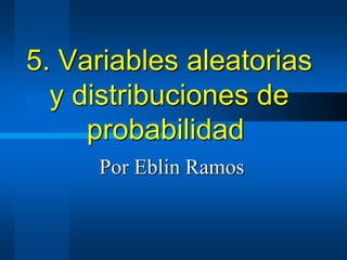 5. Variables aleatorias
  y distribuciones de
     probabilidad
     Por Eblin Ramos
 