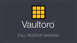 FULL RESERVE BANKING
Vaultoro
TM
 