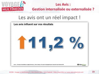 #VEM6 - Voyage en Multimédia 4 | 5 & 6 Février 2015 | Saint-Raphaël - Slides disponibles sur www.salon-etourisme.com
Les avis ont un réel impact !
10
Les Avis :
Gestion internalisée ou externalisée ?
 