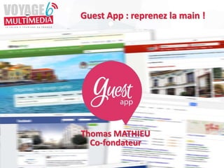 #VEM6 - Voyage en Multimédia 4 | 5 & 6 Février 2015 | Saint-Raphaël - Slides disponibles sur www.salon-etourisme.com
Guest App : reprenez la main !
Thomas MATHIEU
Co-fondateur
 