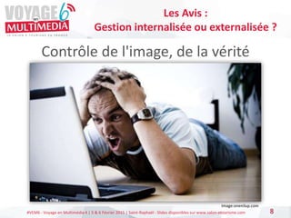 #VEM6 - Voyage en Multimédia 4 | 5 & 6 Février 2015 | Saint-Raphaël - Slides disponibles sur www.salon-etourisme.com
Contrôle de l'image, de la vérité
8
Les Avis :
Gestion internalisée ou externalisée ?
Image:onenilup.com
 