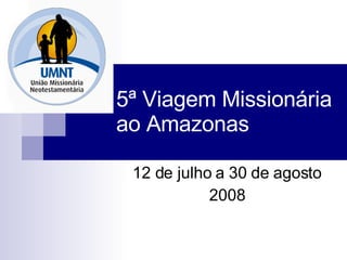 5ª Viagem Missionária ao Amazonas 12 de julho a 30 de agosto 2008 