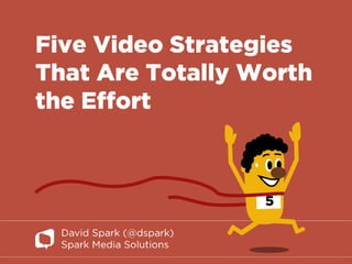 Five Video Strategies that Are Totally Worth the Effort