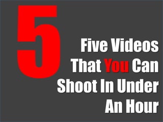 5 Five Videos That You Can Shoot In Under An Hour 