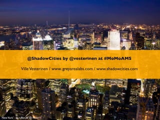 @ShadowCities by @vesterinen at #MoMoAMS

               Ville Vesterinen / www. greyarealabs.com / www.shadowcities.com




New York - cc ruben3d @ Flickr
 