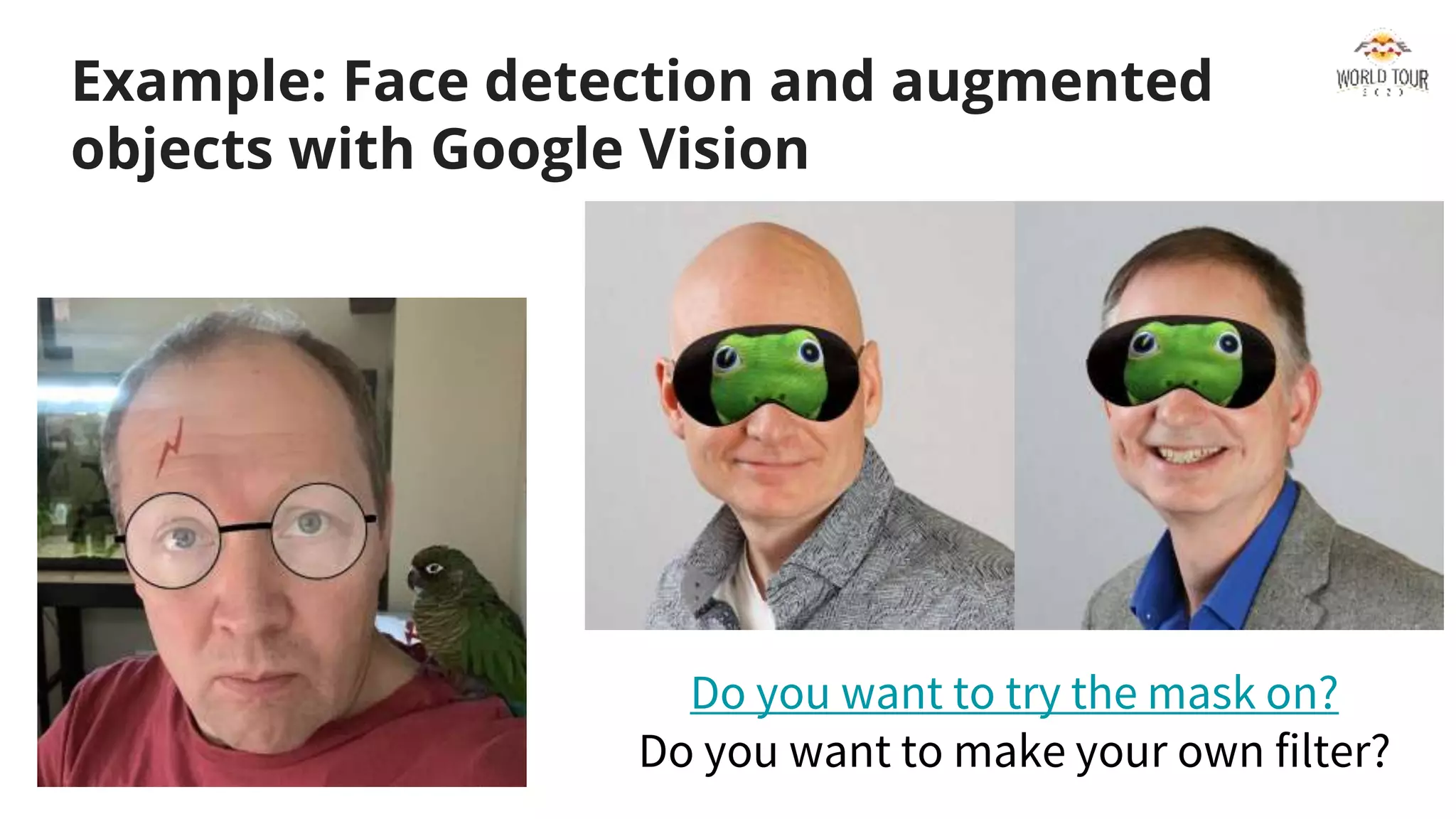 Example: Face detection and augmented
objects with Google Vision
Do you want to try the mask on?
Do you want to make your own filter?
 