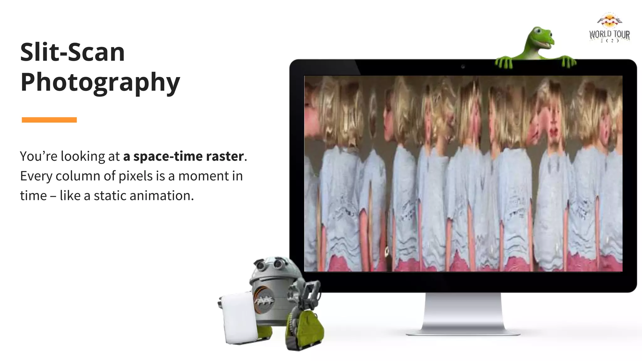 Slit-Scan
Photography
You’re looking at a space-time raster.
Every column of pixels is a moment in
time – like a static animation.
 